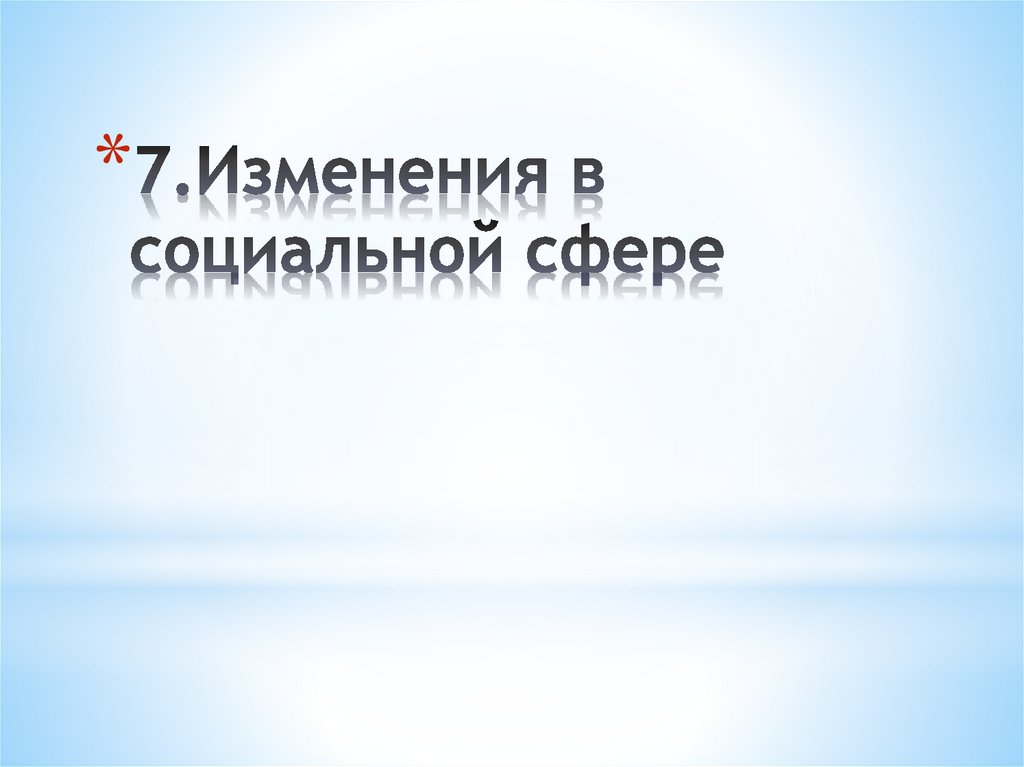 7.Изменения в социальной сфере