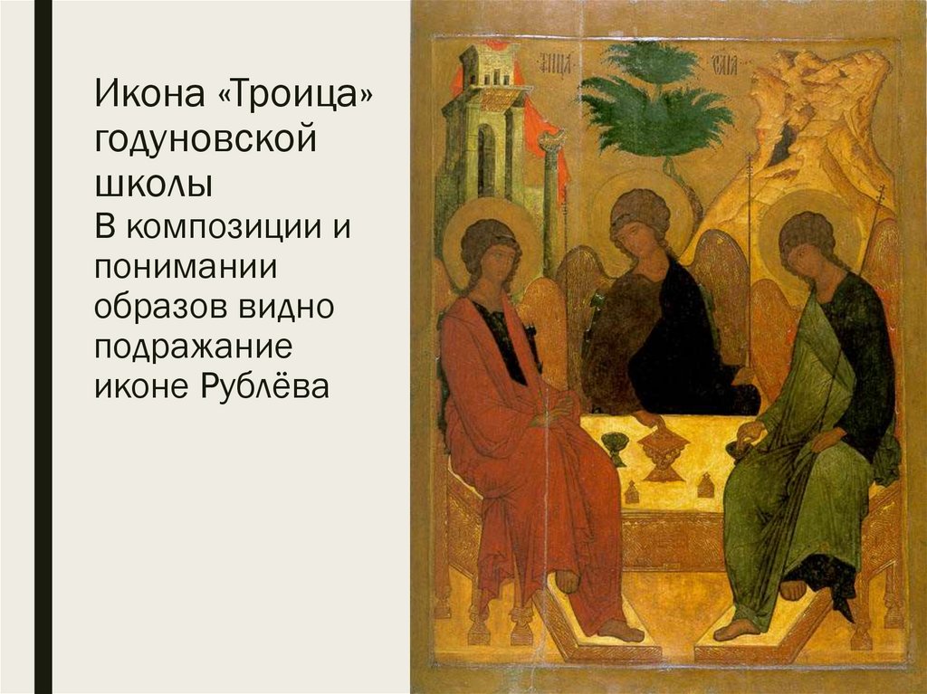 Икона «Троица» годуновской школы В композиции и понимании образов видно подражание иконе Рублёва