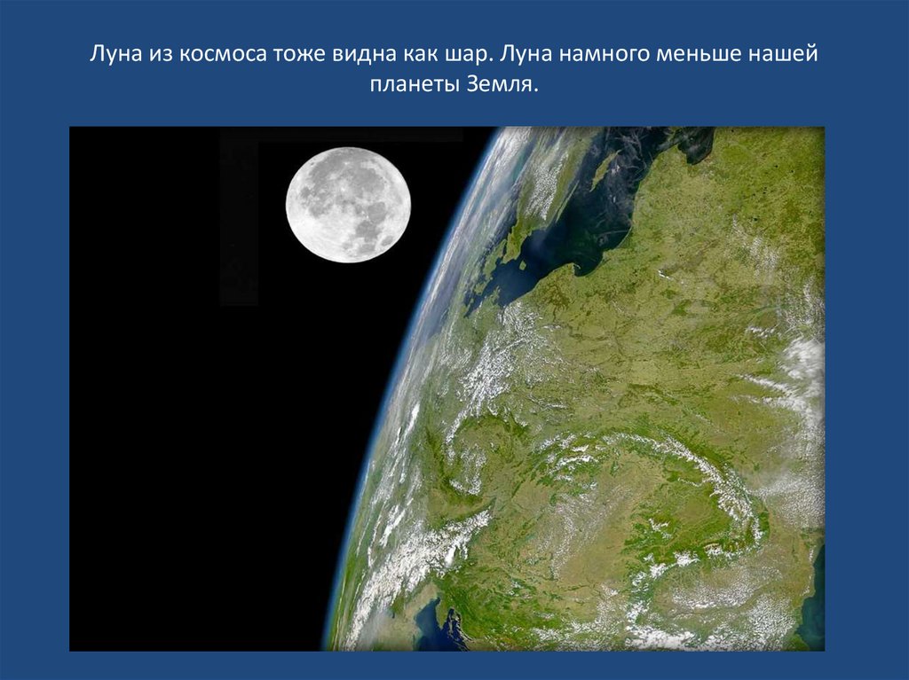 Луна из космоса тоже видна как шар. Луна намного меньше нашей планеты Земля.