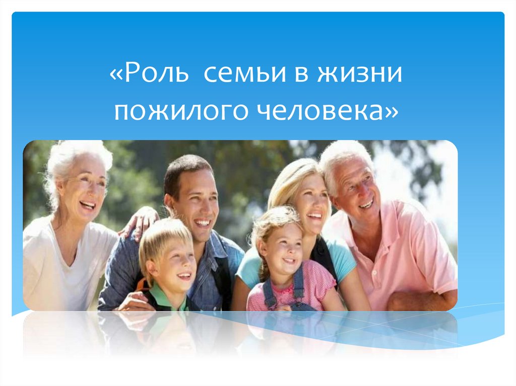 Роль семьи в современном жизни. Роль семьи в жизни человека. Роль семьи в жизни пожилого человека. Роль семьи в роли человека. Роль родителей в жизни человека.