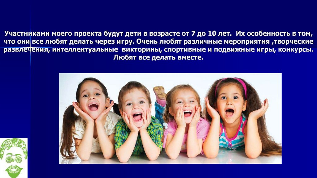 Участниками моего проекта будут дети в возрасте от 7 до 10 лет. Их особенность в том, что они все любят делать через игру.