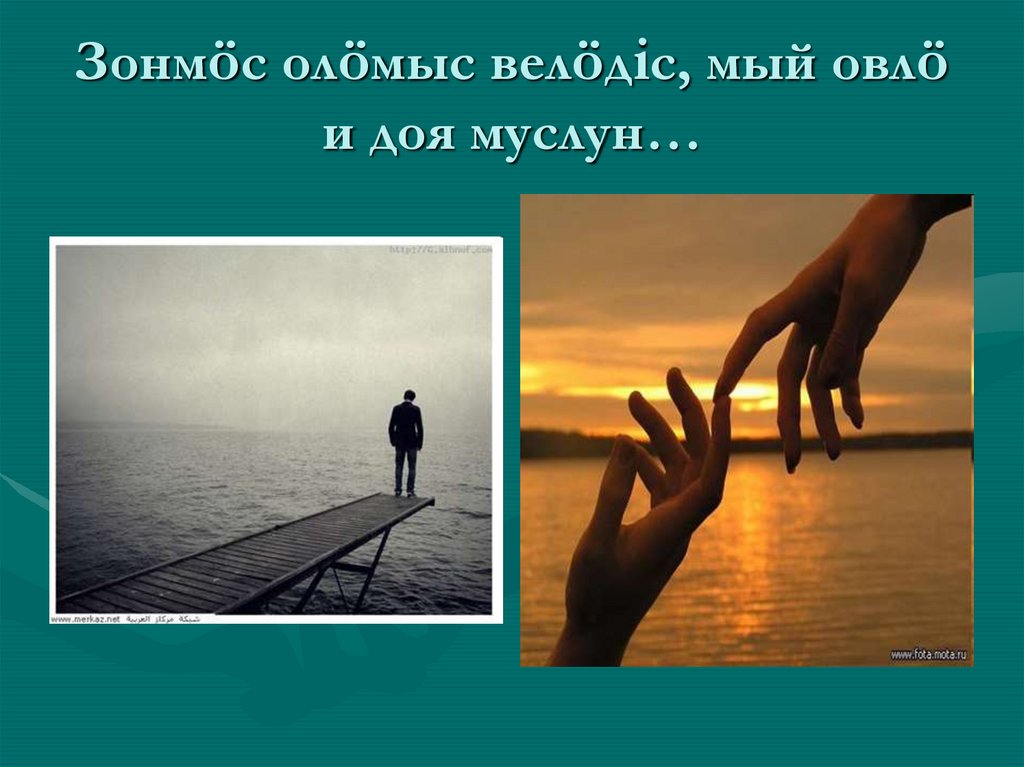 Зонмöс олöмыс велöдіс, мый овлö и доя муслун…