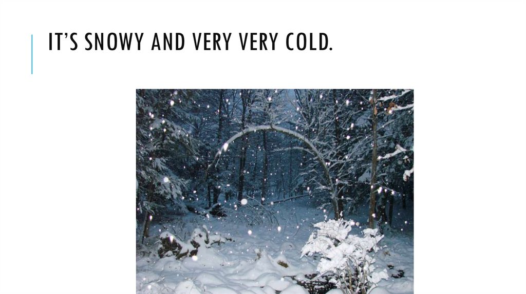 It’s Snowy and very very cold.