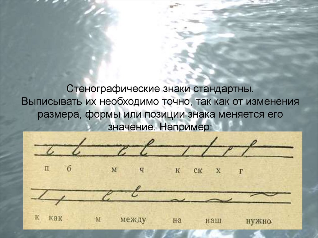 Стенографические знаки стандартны. Выписывать их необходимо точно, так как от изменения размера, формы или позиции знака