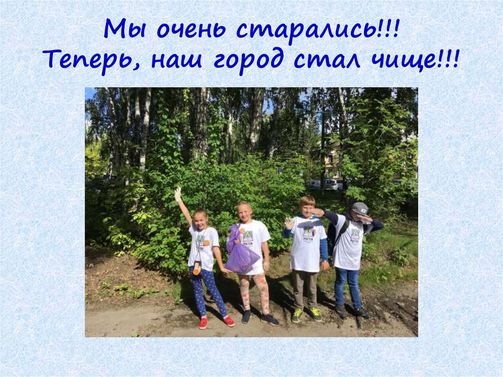 Мы очень старались!!! Теперь, наш город стал чище!!!