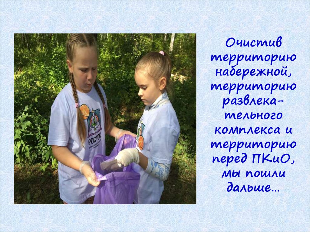 Очистив территорию набережной, территорию развлека-тельного комплекса и территорию перед ПКиО, мы пошли дальше…