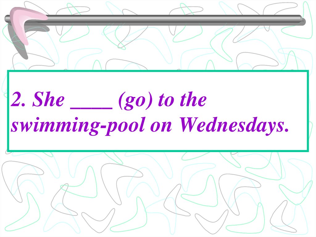 2. She ____ (go) to the swimming-pool on Wednesdays.