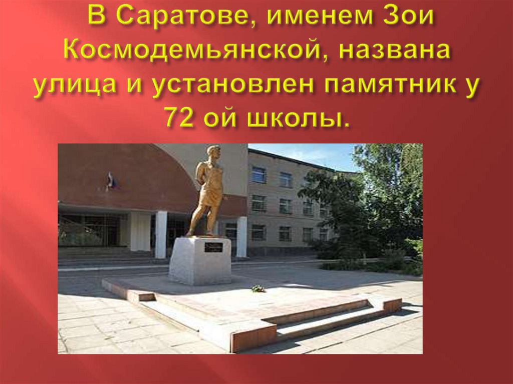 В Саратове, именем Зои Космодемьянской, названа улица и установлен памятник у 72 ой школы.