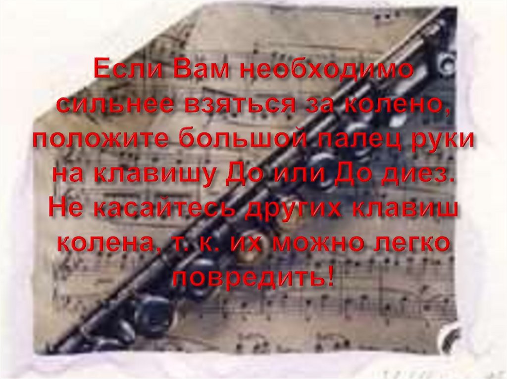 Если Вам необходимо сильнее взяться за колено, положите большой палец руки на клавишу До или До диез. Не касайтесь других