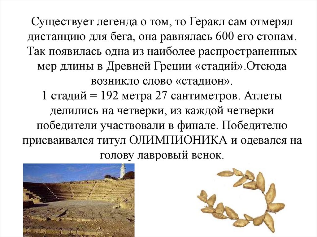 Существует легенда о том, то Геракл сам отмерял дистанцию для бега, она равнялась 600 его стопам. Так появилась одна из