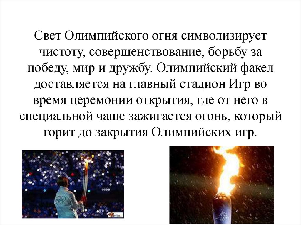 Свет Олимпийского огня символизирует чистоту, совершенствование, борьбу за победу, мир и дружбу. Олимпийский факел доставляется