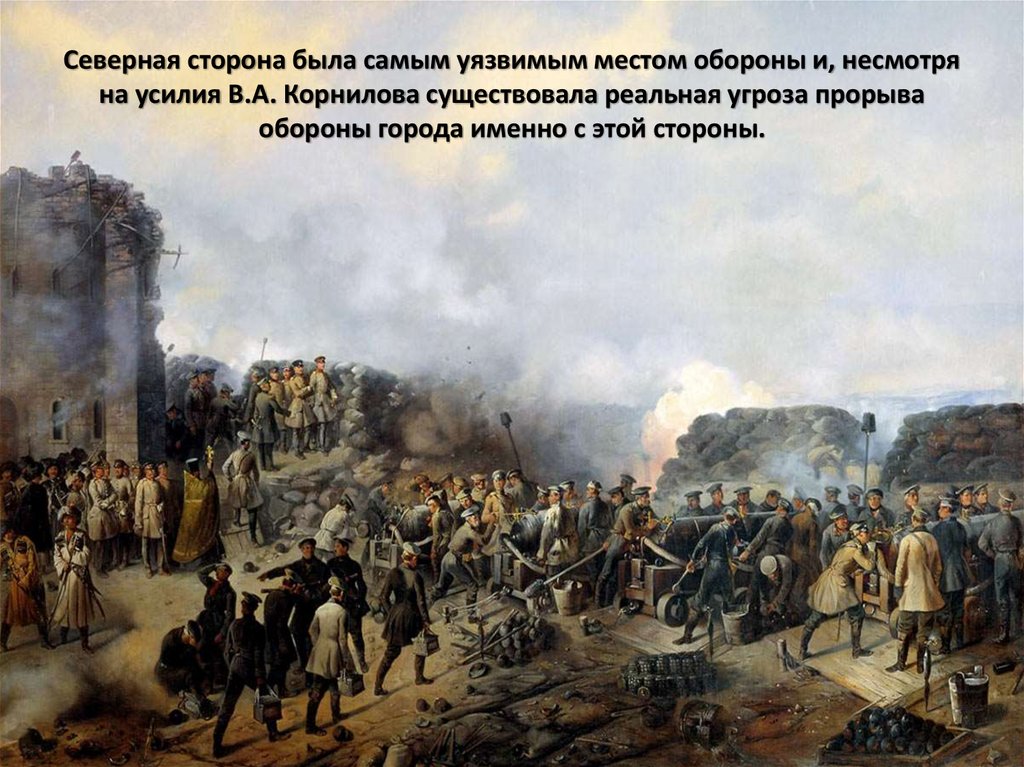 Северная сторона была самым уязвимым местом обороны и, несмотря на усилия В.А. Корнилова существовала реальная угроза прорыва