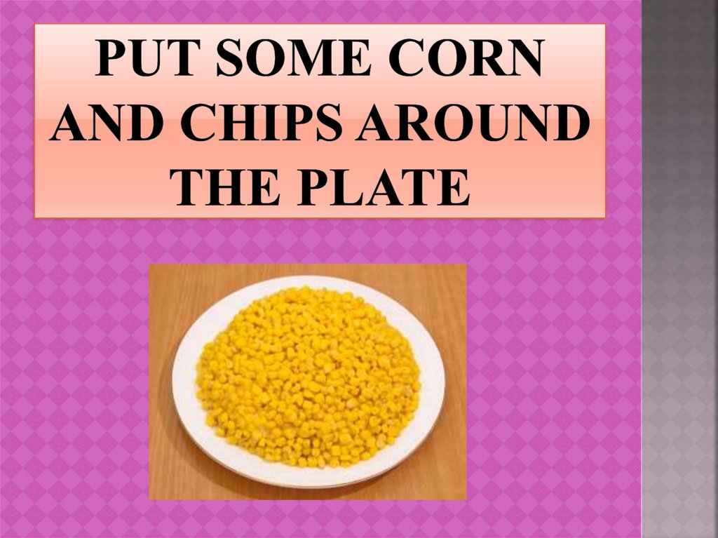 Put some corn and chips around the plate