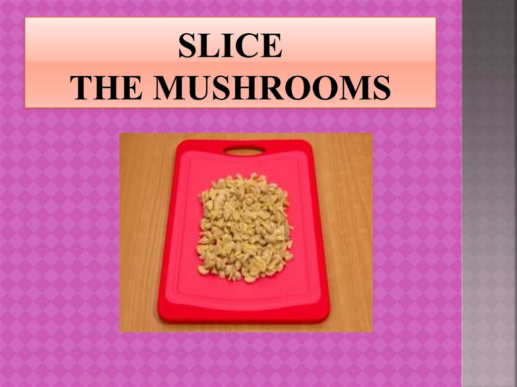 Slice the mushrooms