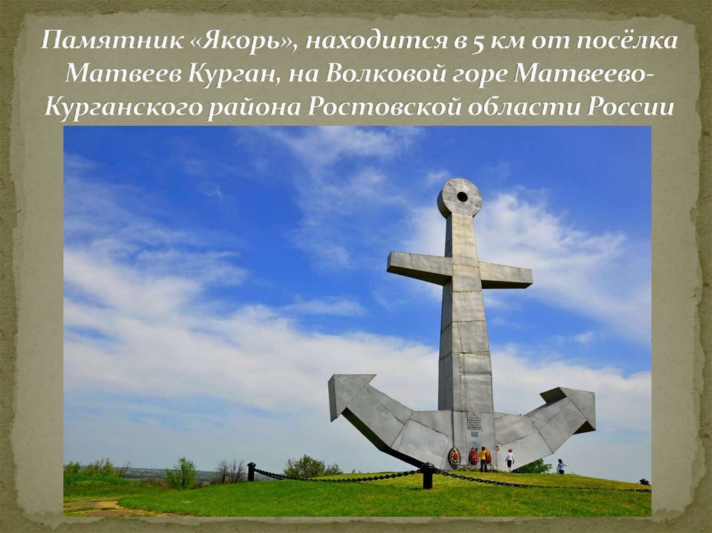 Памятник «Якорь», находится в 5 км от посёлка Матвеев Курган, на Волковой горе Матвеево-Курганского района Ростовской области
