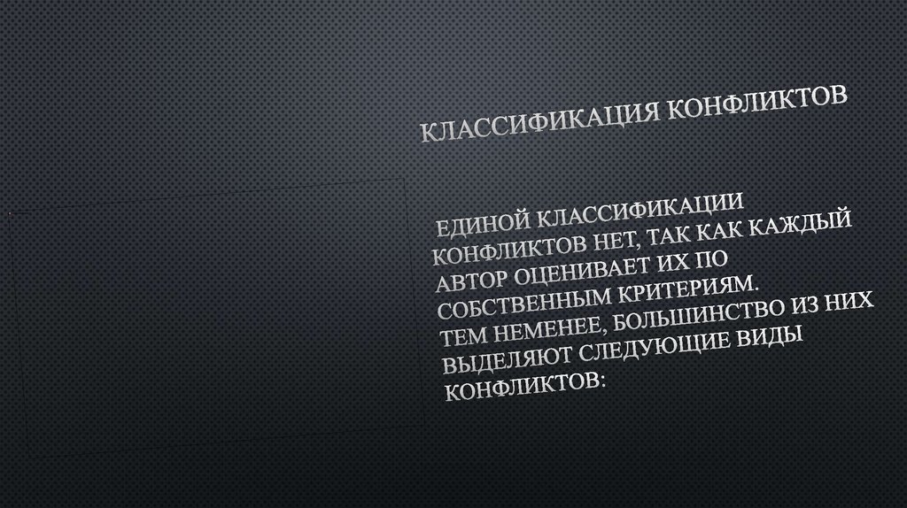 Классификация конфликтов Единой классификации конфликтов нет, так как каждый автор оценивает их по собственным критериям. Тем