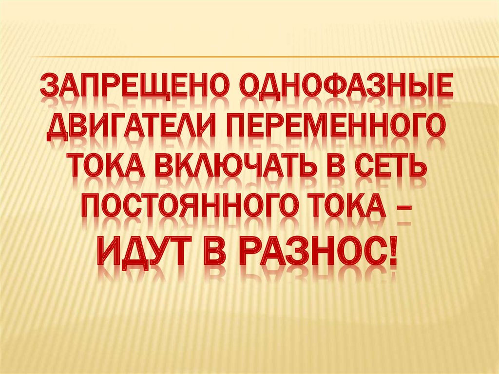 Запрещено однофазные двигатели переменного тока включать в сеть постоянного тока – идут в разнос!