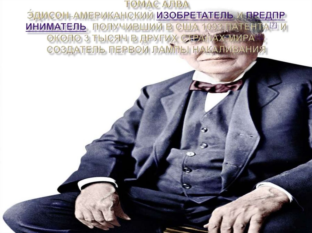 То́мас А́лва Э́дисон_американский изобретатель и предприниматель, получивший в США 1093 патента[7] и около 3 тысяч в других