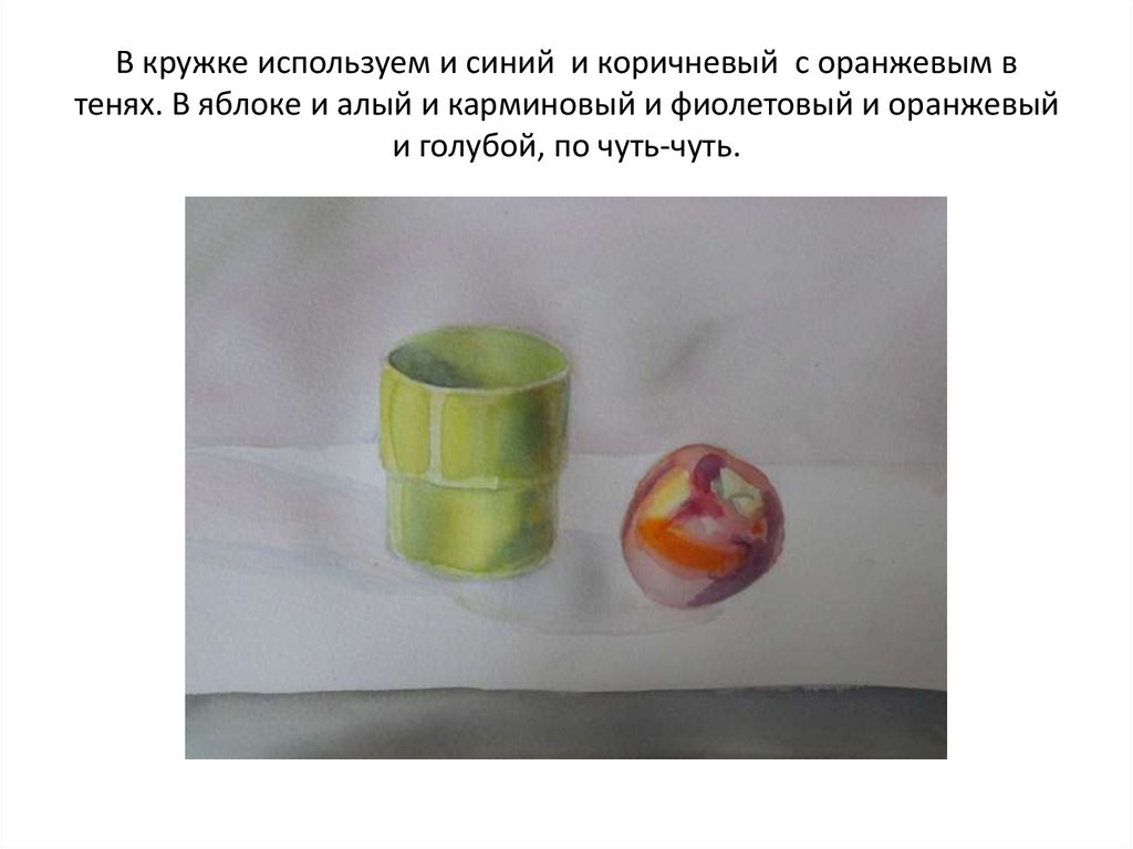 В кружке используем и синий и коричневый с оранжевым в тенях. В яблоке и алый и карминовый и фиолетовый и оранжевый и голубой,