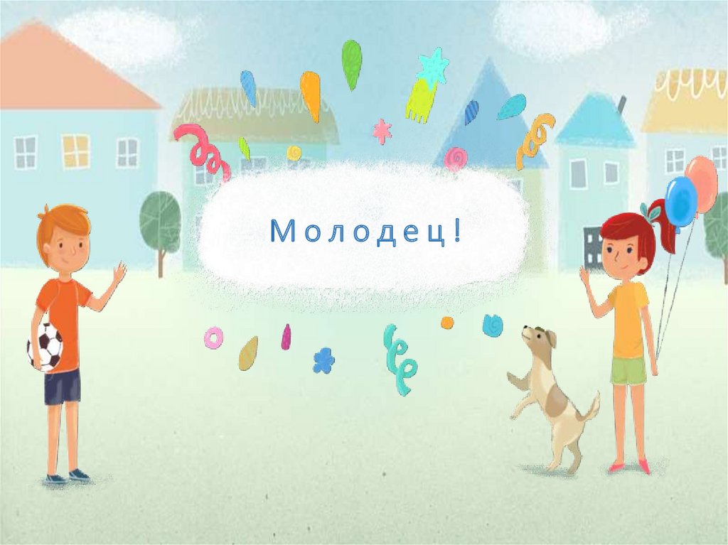 М о л о д е ц !