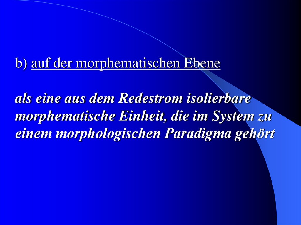 b) auf der morphematischen Ebene als eine aus dem Redestrom isolierbare morphematische Einheit, die im System zu einem