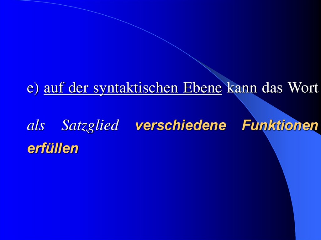 e) auf der syntaktischen Ebene kann das Wort als Satzglied verschiedene Funktionen erfüllen