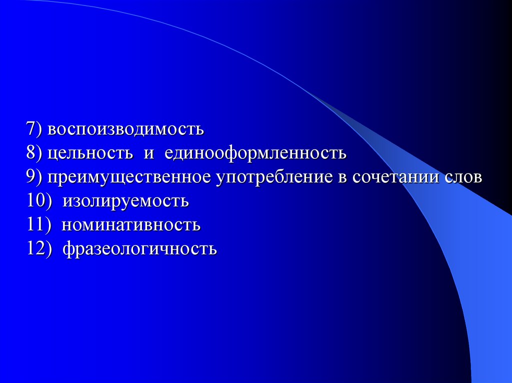 7) воспоизводимость 8) цельность и единооформленность 9) преимущественное употребление в сочетании слов 10) изолируемость 11)