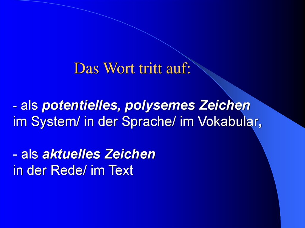 Das Wort tritt auf: - als potentielles, polysemes Zeichen im System/ in der Sprache/ im Vokabular, - als aktuelles Zeichen in