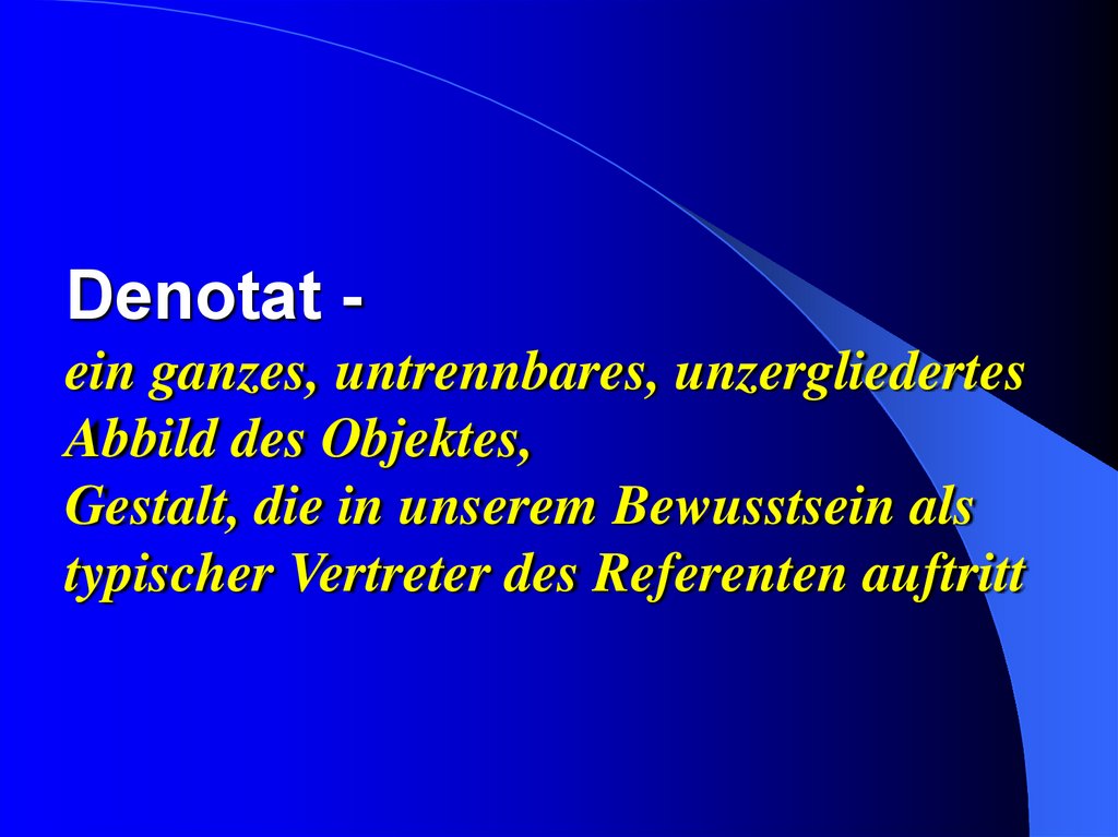 Denotat - ein ganzes, untrennbares, unzergliedertes Abbild des Objektes, Gestalt, die in unserem Bewusstsein als typischer