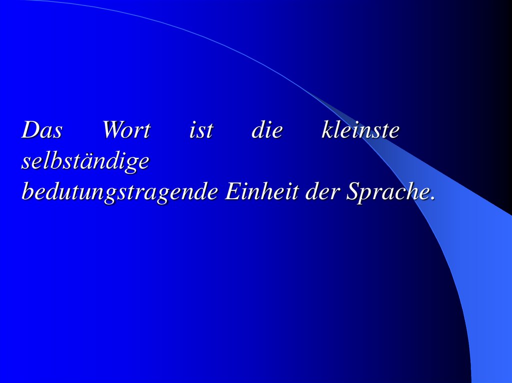 Das Wort ist die kleinste selbständige bedutungstragende Einheit der Sprache.