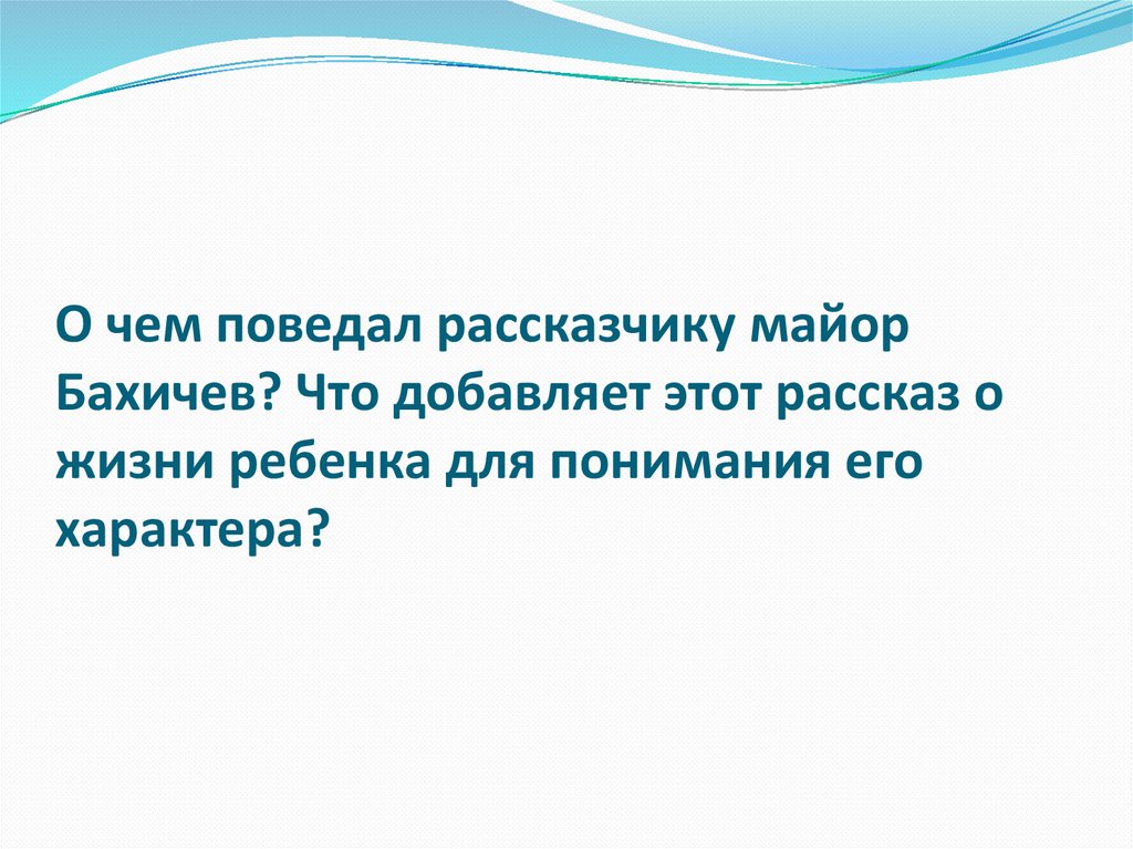 О чем поведал рассказчику майор Бахичев? Что добавляет этот рассказ о жизни ребенка для понимания его характера?