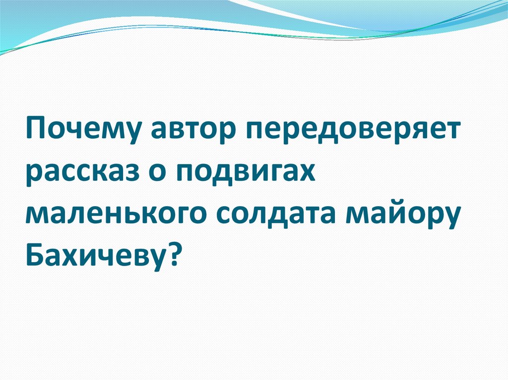 Почему автор передоверяет рассказ о подвигах маленького солдата майору Бахичеву?