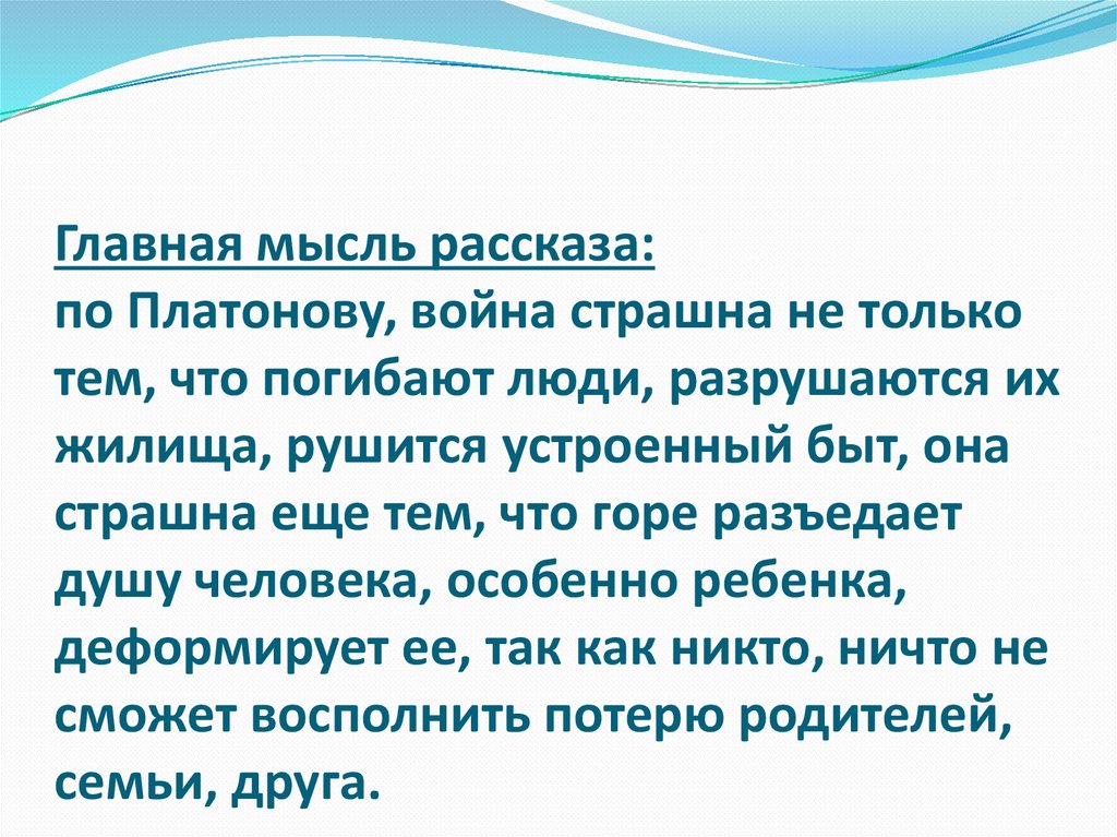 Главная мысль рассказа: по Платонову, война страшна не только тем, что погибают люди, разрушаются их жилища, рушится устроенный