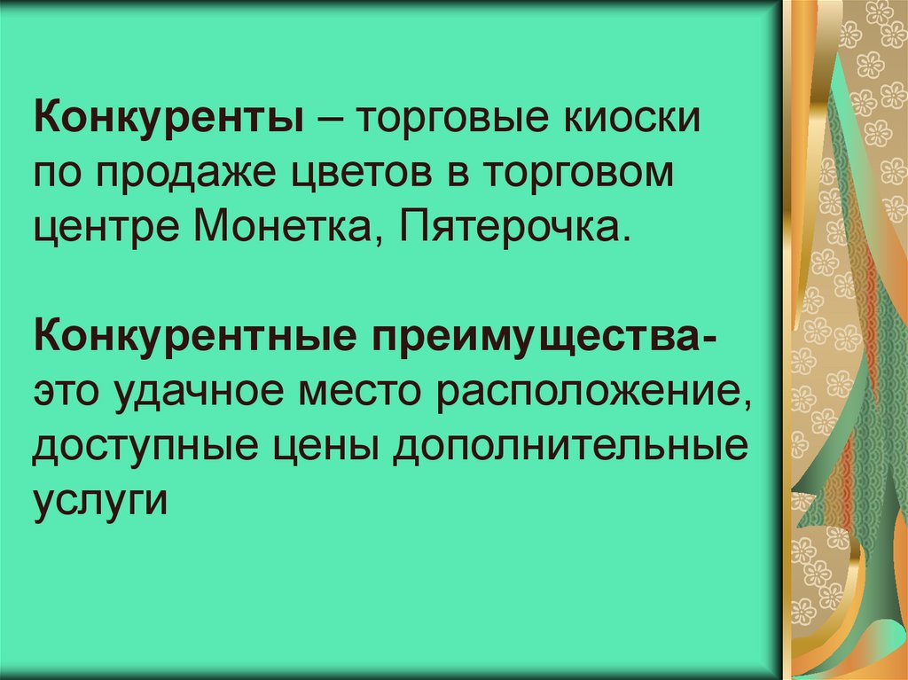 Конкуренты – торговые киоски по продаже цветов в торговом центре Монетка, Пятерочка. Конкурентные преимущества- это удачное