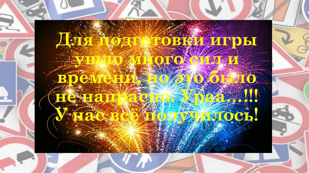 Для подготовки игры ушло много сил и времени, но это было не напрасно. Ураа…!!! У нас всё получилось!
