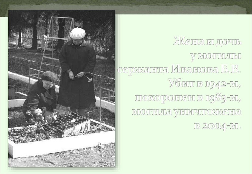 Жена и дочь у могилы сержанта Иванова Б.В. Убит в 1942-м, похоронен в 1983-м, могила уничтожена в 2004-м.