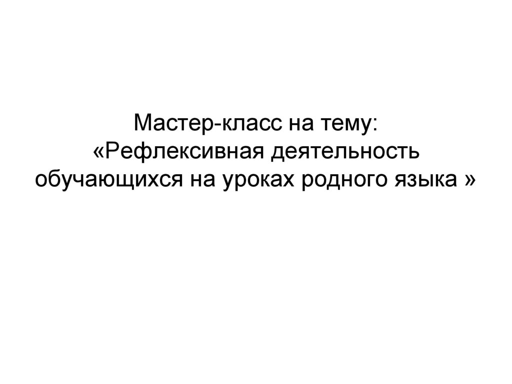 Мастер-класс на тему: «Рефлексивная деятельность обучающихся на уроках родного языка »