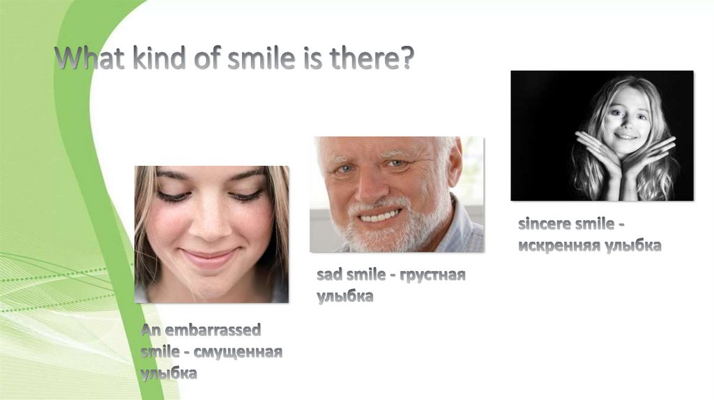 What kind of smile is there?