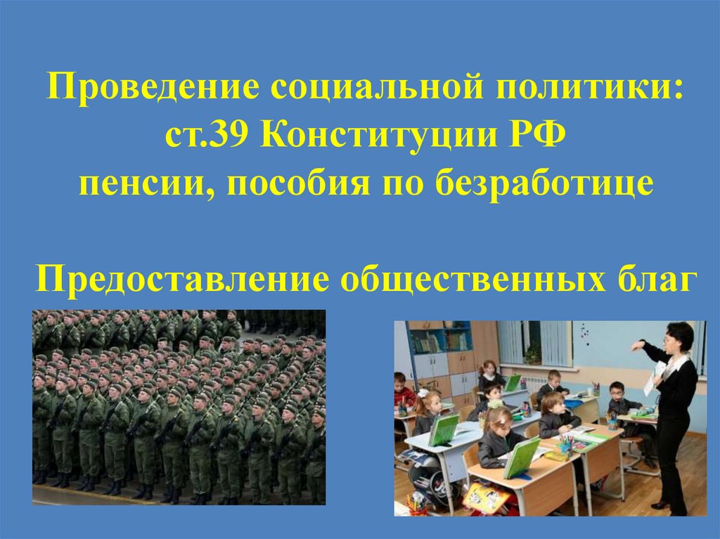 Проведение социальной политики: ст.39 Конституции РФ пенсии, пособия по безработице Предоставление общественных благ