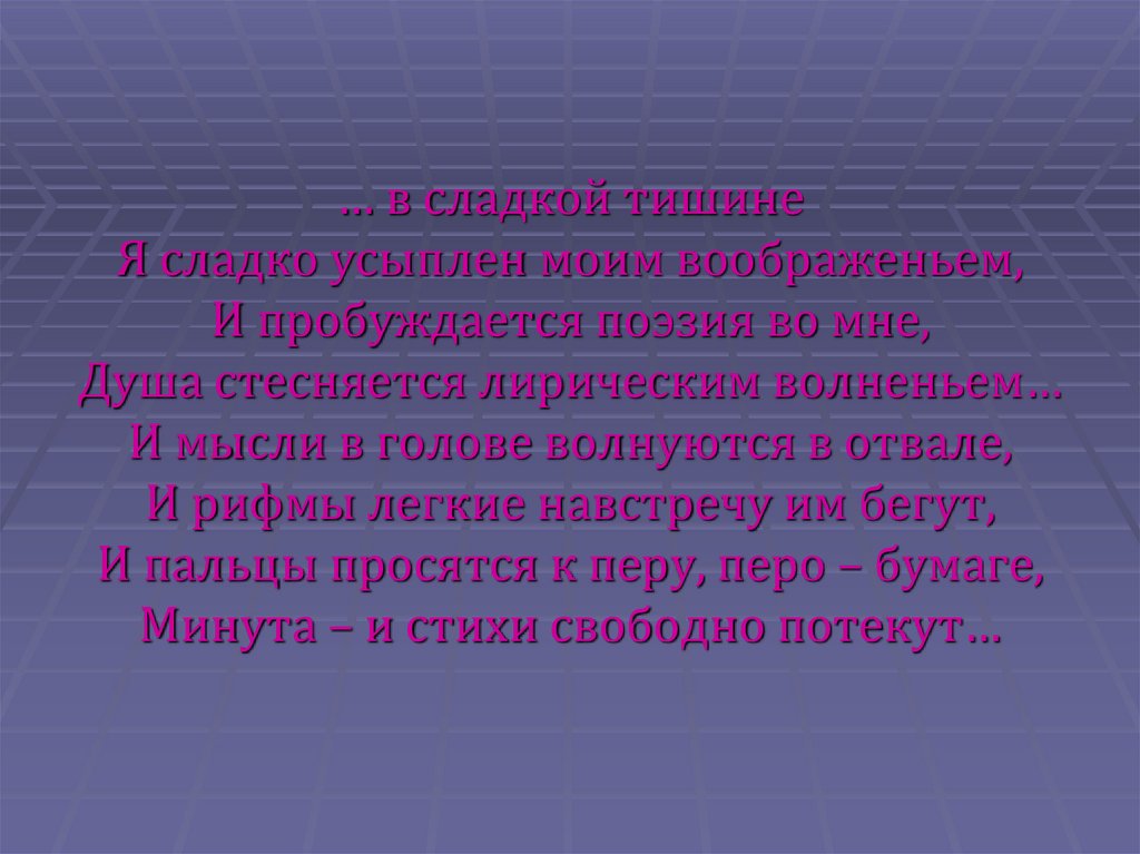 … в сладкой тишине Я сладко усыплен моим воображеньем, И пробуждается поэзия во мне, Душа стесняется лирическим волненьем… И