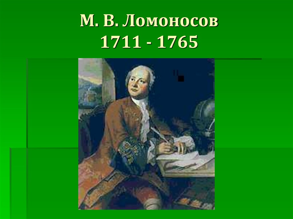 М. В. Ломоносов 1711 - 1765