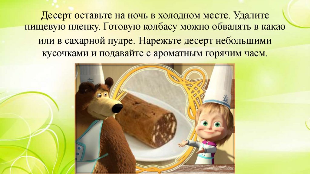 Десерт оставьте на ночь в холодном месте. Удалите пищевую пленку. Готовую колбасу можно обвалять в какао или в сахарной пудре.