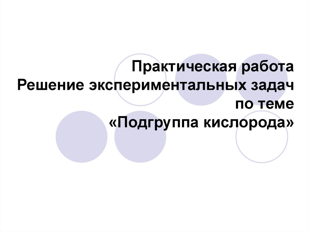 Тема подгруппа кислорода вариант 4. Экспериментальные задачи по теме Подгруппа кислорода. Практическая работа Подгруппа кислорода. Решение экспериментальных задач по теме подгруппы кислорода вывод. Подгруппа кислорода презентация 9 класс.