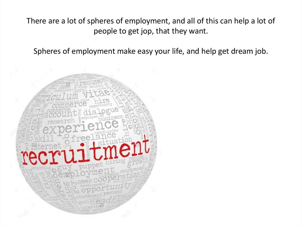 There are a lot of spheres of employment, and all of this can help a lot of people to get jop, that they want. Spheres of
