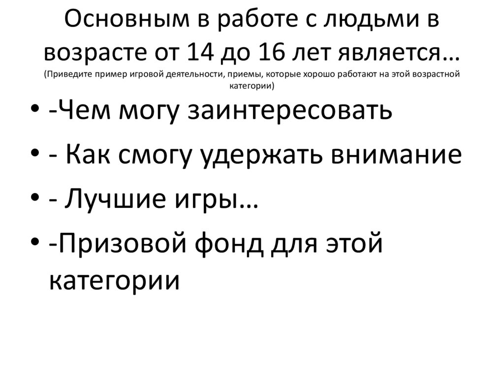 Основным в работе с людьми в возрасте от 14 до 16 лет является… (Приведите пример игровой деятельности, приемы, которые хорошо