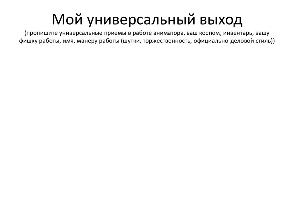 Мой универсальный выход (пропишите универсальные приемы в работе аниматора, ваш костюм, инвентарь, вашу фишку работы, имя,