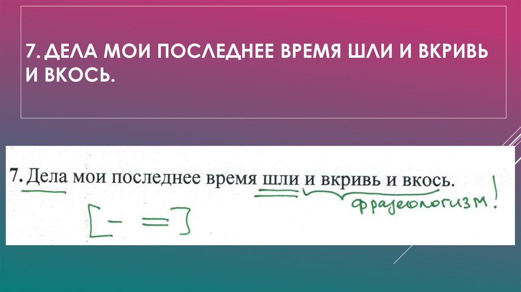 7. Дела мои последнее время шли и вкривь и вкось.
