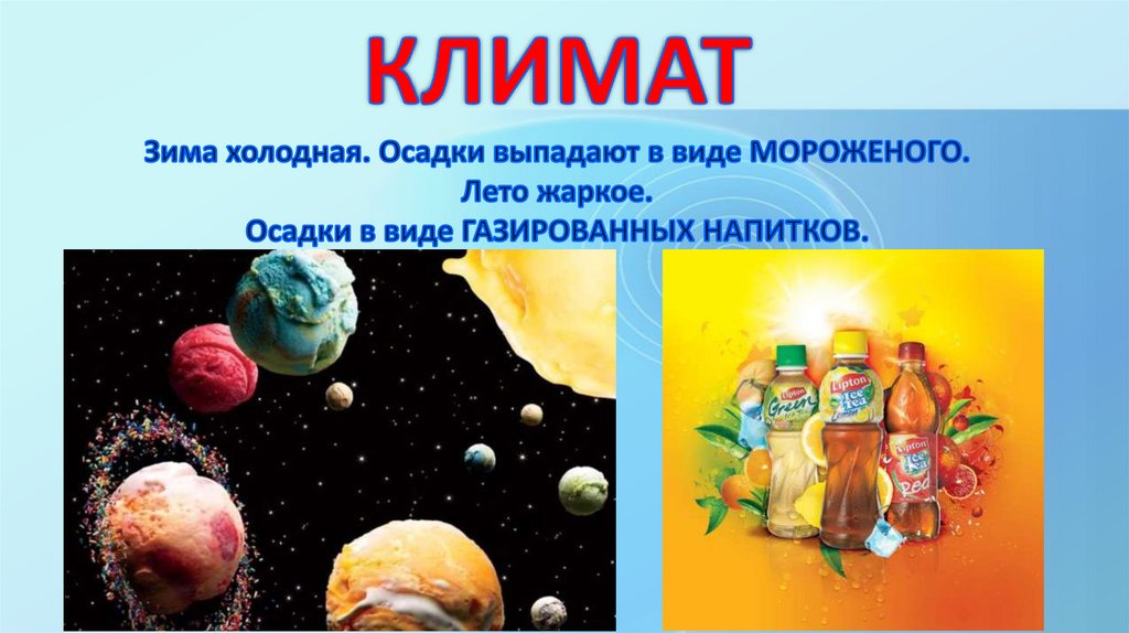 КЛИМАТ Зима холодная. Осадки выпадают в виде МОРОЖЕНОГО. Лето жаркое. Осадки в виде ГАЗИРОВАННЫХ НАПИТКОВ.
