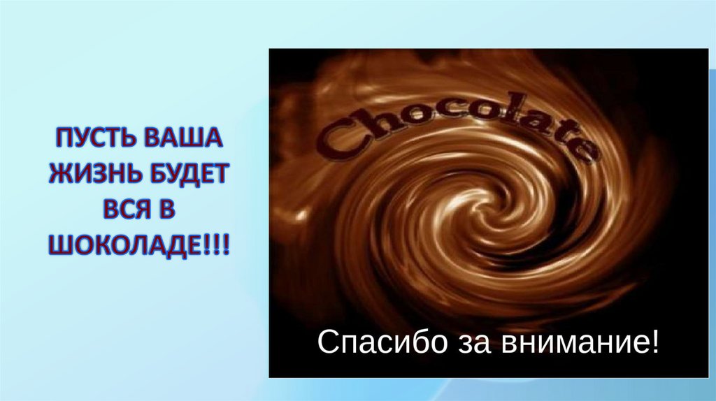 ПУСТЬ ВАША ЖИЗНЬ БУДЕТ ВСЯ В ШОКОЛАДЕ!!!