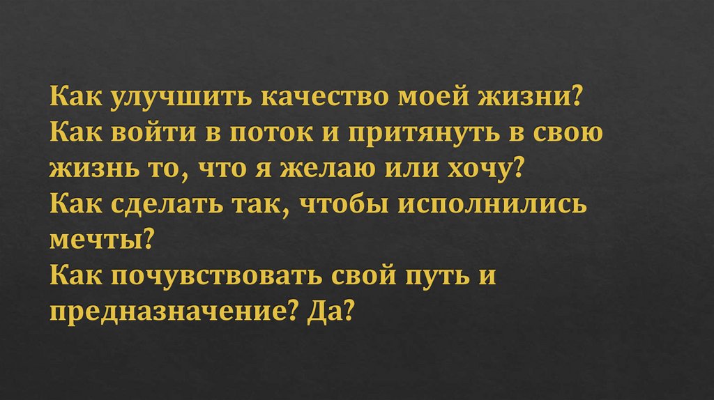 Как улучшить качество моей жизни? Как войти в поток и притянуть в свою жизнь то, что я желаю или хочу? Как сделать так, чтобы
